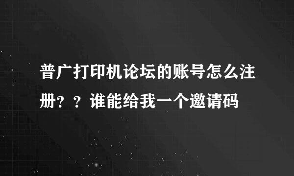 普广打印机论坛的账号怎么注册？？谁能给我一个邀请码