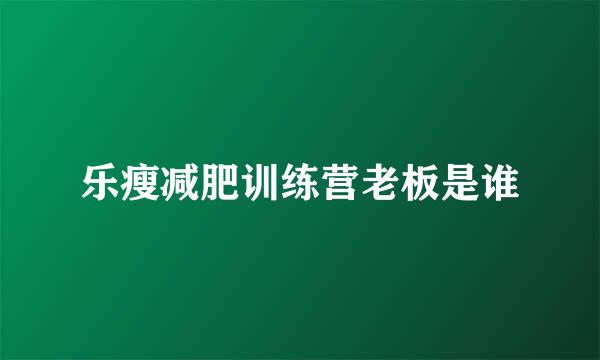 乐瘦减肥训练营老板是谁