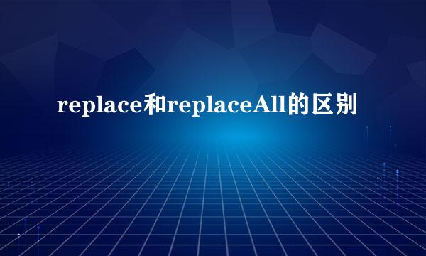 replace和replaceAll的区别