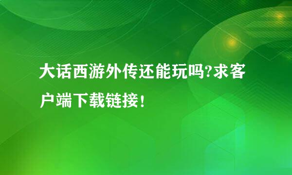 大话西游外传还能玩吗?求客户端下载链接！