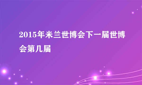 2015年米兰世博会下一届世博会第几届