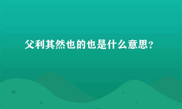 父利其然也的也是什么意思？