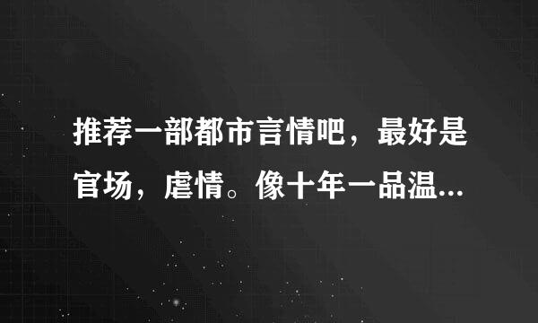 推荐一部都市言情吧，最好是官场，虐情。像十年一品温如言那种题材的最好。。。