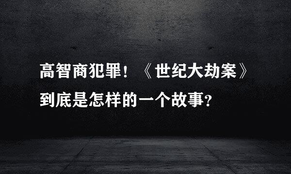 高智商犯罪！《世纪大劫案》到底是怎样的一个故事？