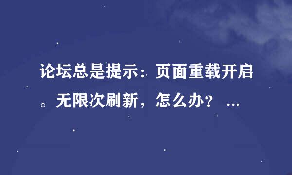 论坛总是提示：页面重载开启。无限次刷新，怎么办？ 请知道的详细说下解决过程。谢谢.论坛根目录在哪里呀