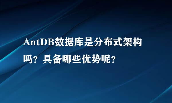 AntDB数据库是分布式架构吗？具备哪些优势呢？