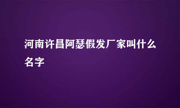 河南许昌阿瑟假发厂家叫什么名字