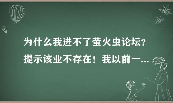 为什么我进不了萤火虫论坛？提示该业不存在！我以前一直能上的