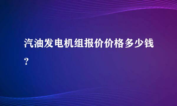 汽油发电机组报价价格多少钱？