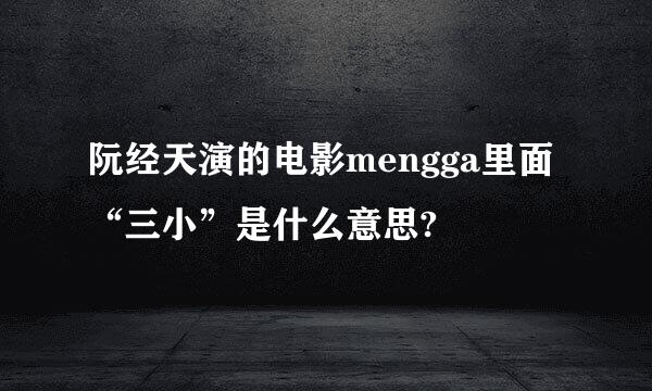 阮经天演的电影mengga里面“三小”是什么意思?