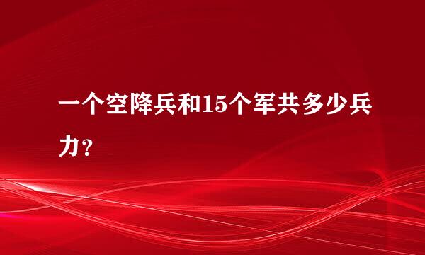 一个空降兵和15个军共多少兵力？