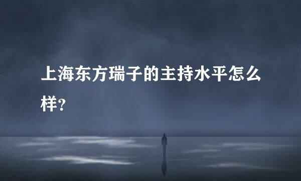 上海东方瑞子的主持水平怎么样？