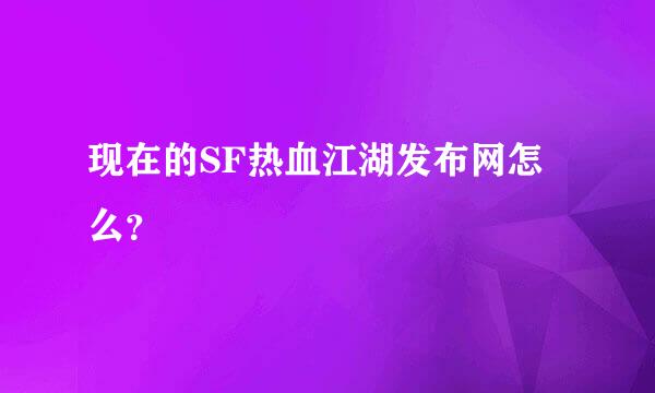 现在的SF热血江湖发布网怎么？