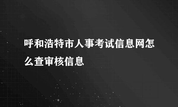 呼和浩特市人事考试信息网怎么查审核信息