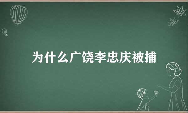 为什么广饶李忠庆被捕