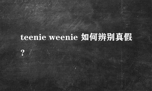 teenie weenie 如何辨别真假？