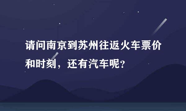 请问南京到苏州往返火车票价和时刻，还有汽车呢？