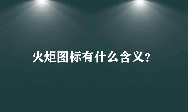 火炬图标有什么含义？