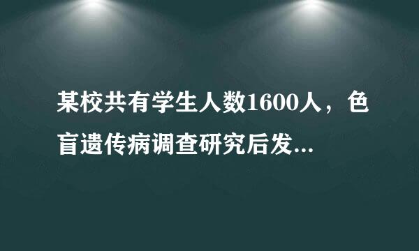 某校共有学生人数1600人，色盲遗传病调查研究后发现，...