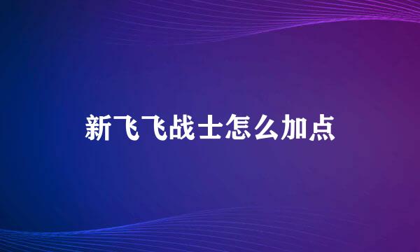 新飞飞战士怎么加点