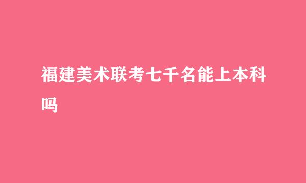 福建美术联考七千名能上本科吗