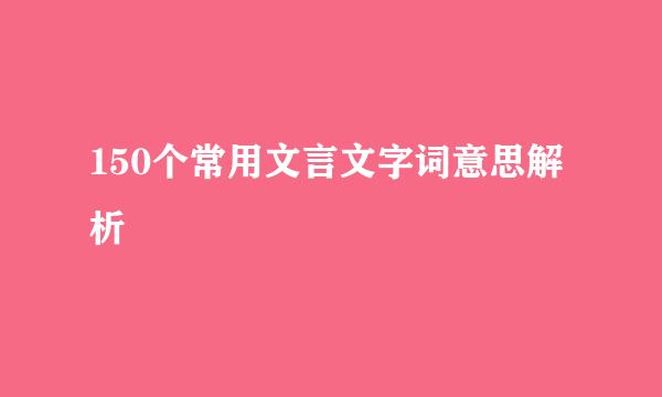 150个常用文言文字词意思解析