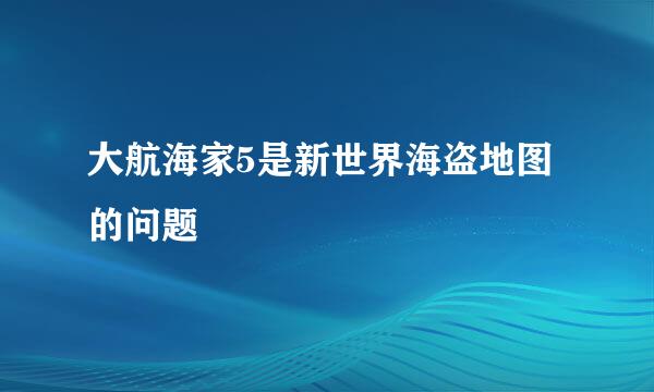 大航海家5是新世界海盗地图的问题