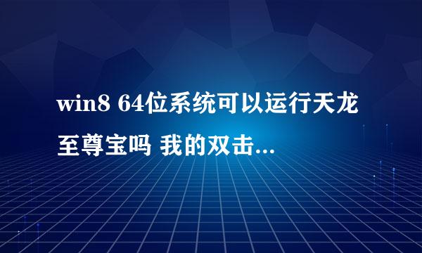 win8 64位系统可以运行天龙至尊宝吗 我的双击图标没反应 新天龙八部