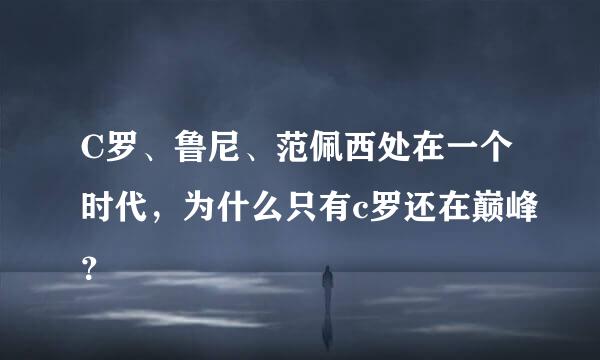 C罗、鲁尼、范佩西处在一个时代，为什么只有c罗还在巅峰？