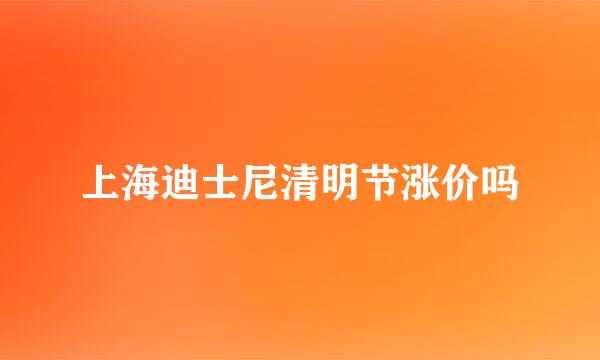 上海迪士尼清明节涨价吗