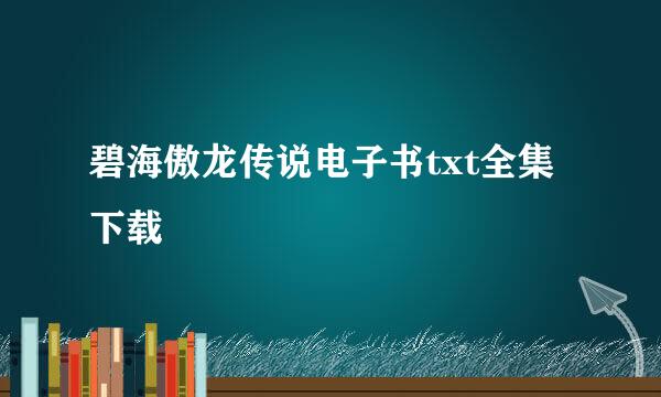 碧海傲龙传说电子书txt全集下载