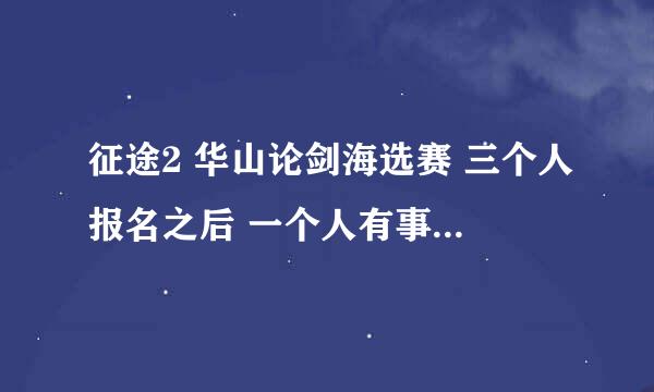 征途2 华山论剑海选赛 三个人报名之后 一个人有事缺席，队伍晋级了 ，下一场 缺席的可以继续打吗？