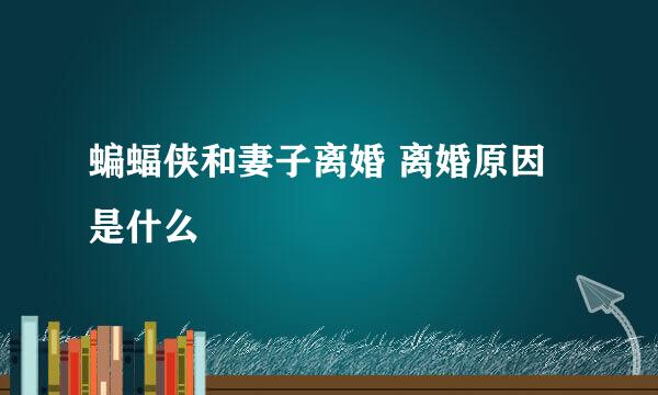 蝙蝠侠和妻子离婚 离婚原因是什么