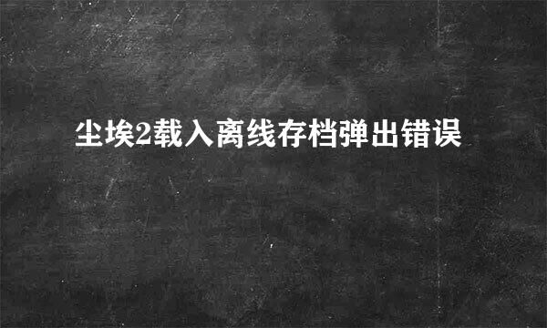 尘埃2载入离线存档弹出错误