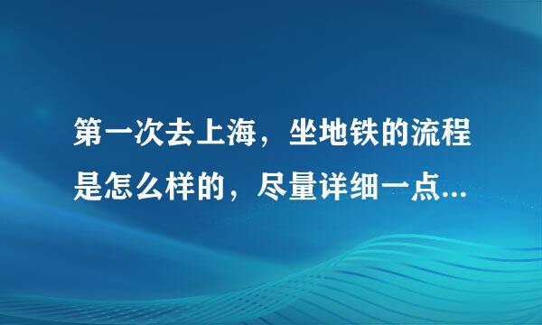 第一次去上海，坐地铁的流程是怎么样的，尽量详细一点，没坐过