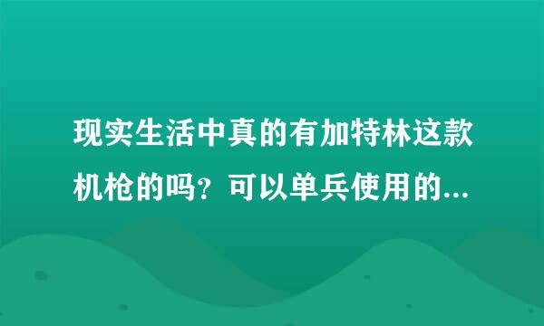 现实生活中真的有加特林这款机枪的吗？可以单兵使用的吗？如果有那些国家装备了？