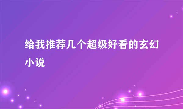 给我推荐几个超级好看的玄幻小说