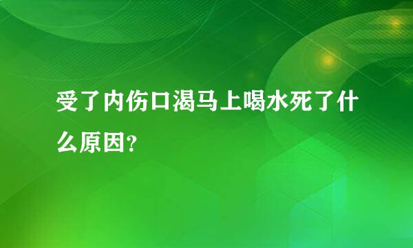 受了内伤口渴马上喝水死了什么原因？