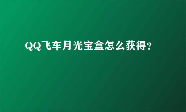 QQ飞车月光宝盒怎么获得？