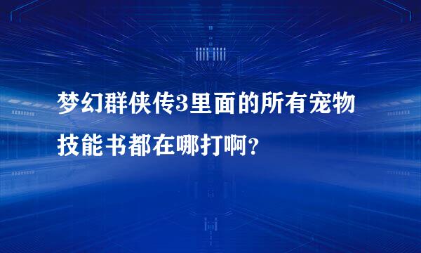 梦幻群侠传3里面的所有宠物技能书都在哪打啊？