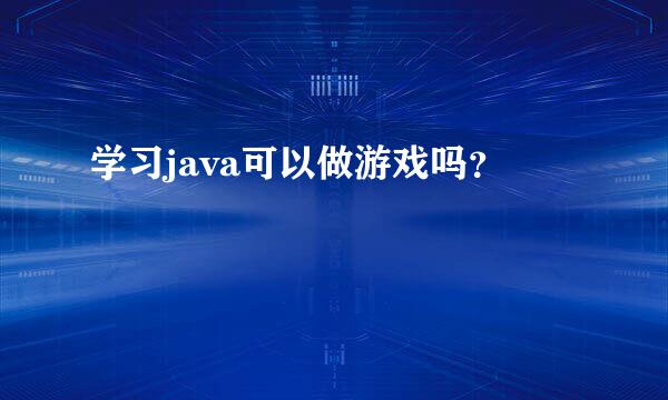 学习java可以做游戏吗？