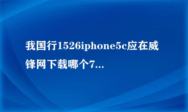 我国行1526iphone5c应在威锋网下载哪个7.1固件版本呢？？？