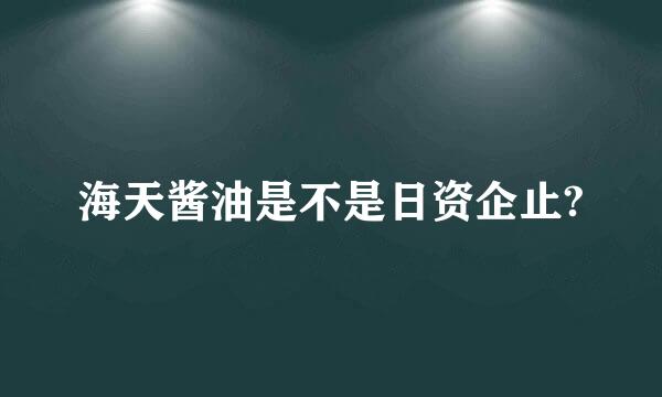 海天酱油是不是日资企止?