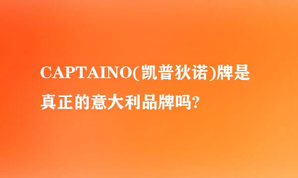 CAPTAINO(凯普狄诺)牌是真正的意大利品牌吗?