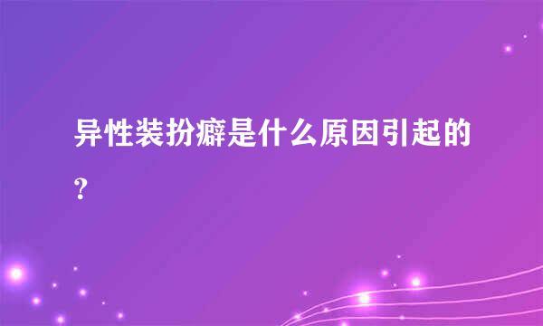 异性装扮癖是什么原因引起的？