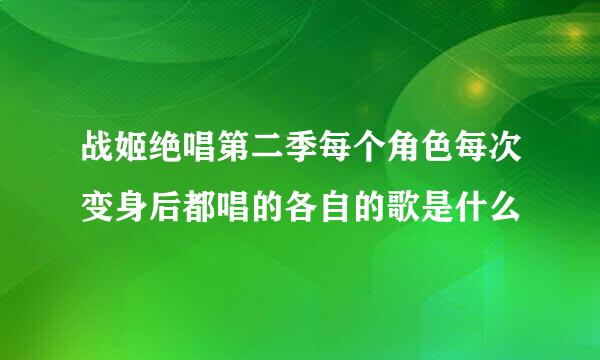 战姬绝唱第二季每个角色每次变身后都唱的各自的歌是什么