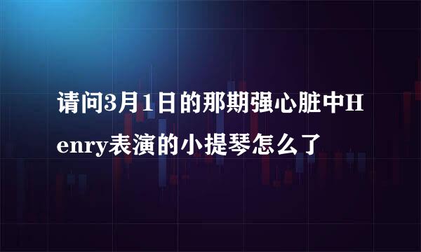 请问3月1日的那期强心脏中Henry表演的小提琴怎么了