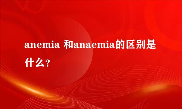 anemia 和anaemia的区别是什么？