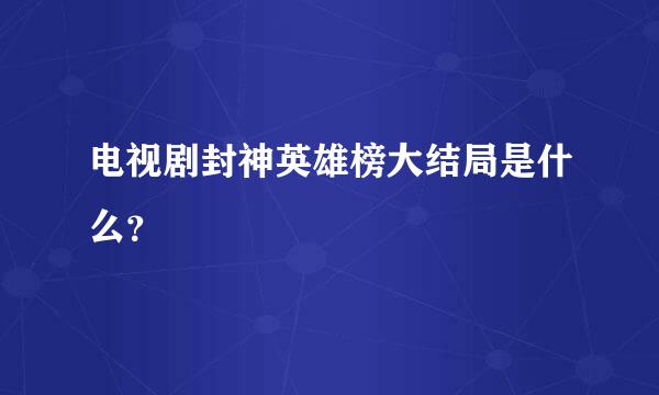 电视剧封神英雄榜大结局是什么？