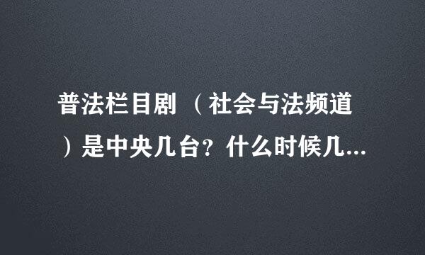 普法栏目剧 （社会与法频道）是中央几台？什么时候几点播出？